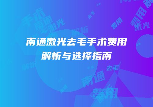 南通激光去毛手术费用解析与选择指南