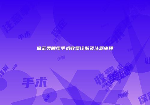 保定美瞳线手术收费详解及注意事项