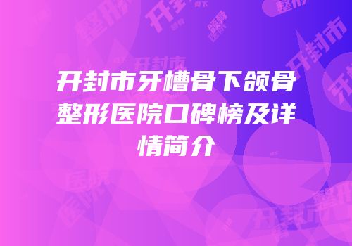 开封市牙槽骨下颌骨整形医院口碑榜及详情简介