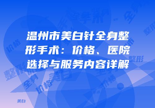 温州市美白针全身整形手术：价格、医院选择与服务内容详解