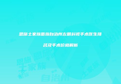 恩施土家族苗族自治州左眼斜视手术医生排名及手术价格解析