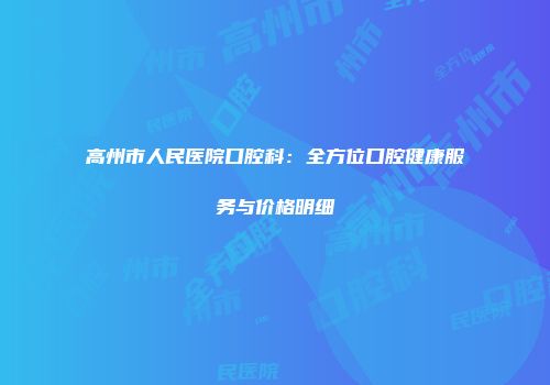 高州市人民医院口腔科：全方位口腔健康服务与价格明细