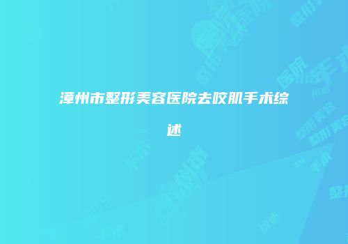 漳州市整形美容医院去咬肌手术综述