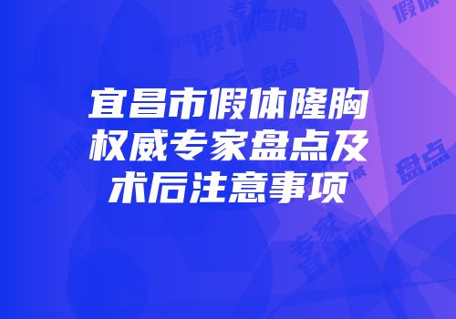 宜昌市假体隆胸权威专家盘点及术后注意事项