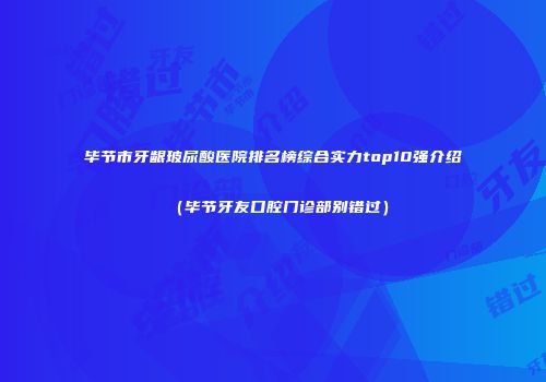 毕节市牙龈玻尿酸医院排名榜综合实力top10强介绍（毕节牙友口腔门诊部别错过）