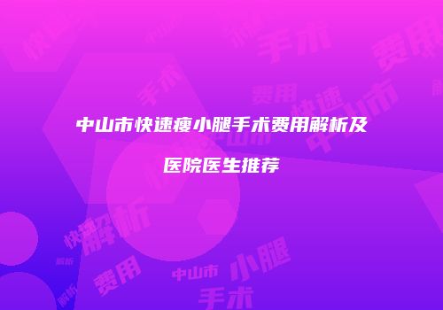 中山市快速瘦小腿手术费用解析及医院医生推荐
