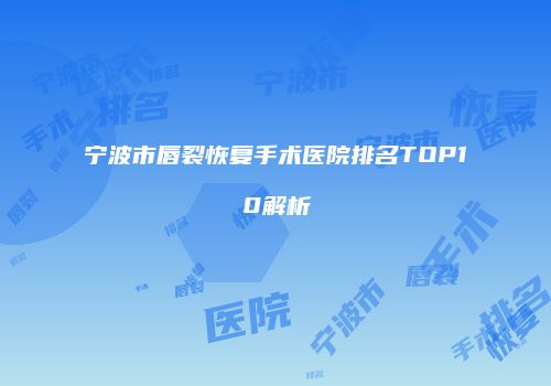 宁波市唇裂恢复手术医院排名TOP10解析