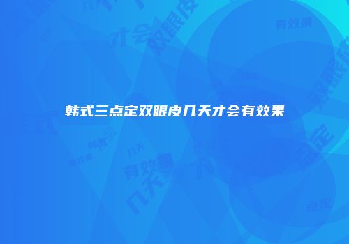 韩式三点定双眼皮几天才会有效果