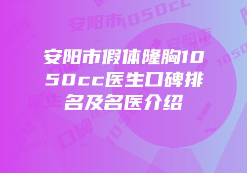 安阳市假体隆胸1050cc医生口碑排名及名医介绍