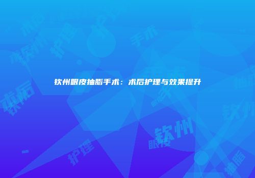 钦州眼皮抽脂手术：术后护理与效果提升