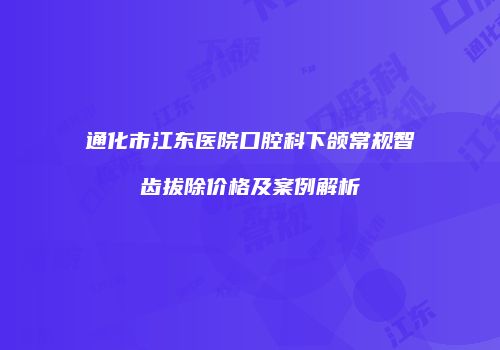 通化市江东医院口腔科下颌常规智齿拔除价格及案例解析