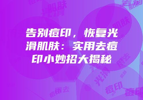告别痘印，恢复光滑肌肤：实用去痘印小妙招大揭秘