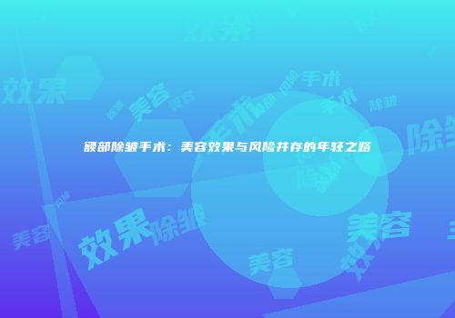 额部除皱手术：美容效果与风险并存的年轻之路