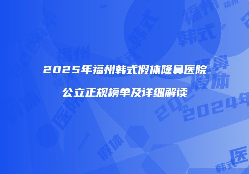 2025年福州韩式假体隆鼻医院公立正规榜单及详细解读