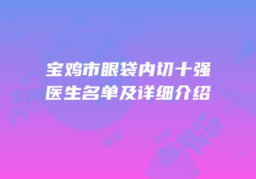 宝鸡市眼袋内切十强医生名单及详细介绍