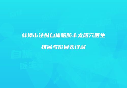 蚌埠市注射自体脂肪丰太阳穴医生排名与价目表详解