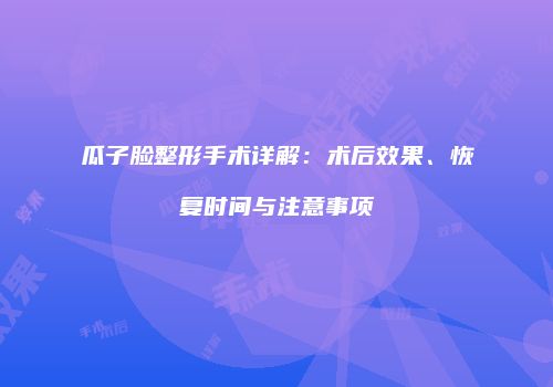 瓜子脸整形手术详解：术后效果、恢复时间与注意事项
