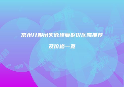 常州开眼角失败修复整形医院推荐及价格一览