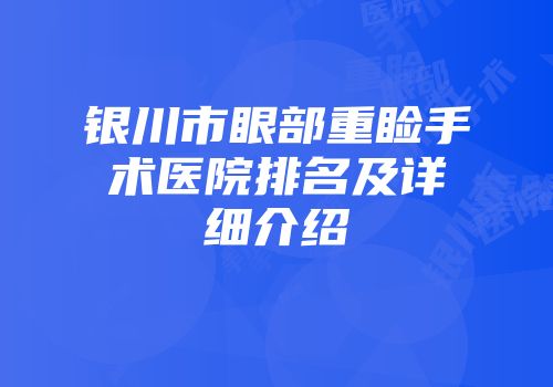 银川市眼部重睑手术医院排名及详细介绍