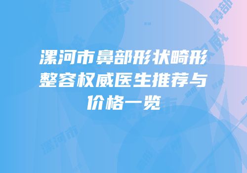漯河市鼻部形状畸形整容权威医生推荐与价格一览