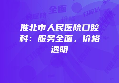 淮北市人民医院口腔科：服务全面，价格透明