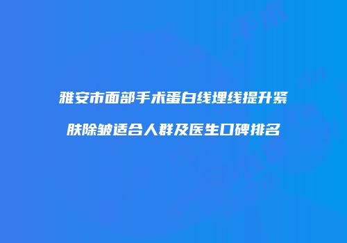 雅安市面部手术蛋白线埋线提升紧肤除皱适合人群及医生口碑排名
