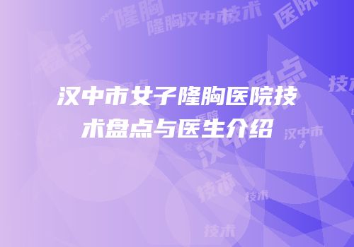 汉中市女子隆胸医院技术盘点与医生介绍