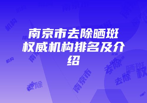 南京市去除晒斑权威机构排名及介绍