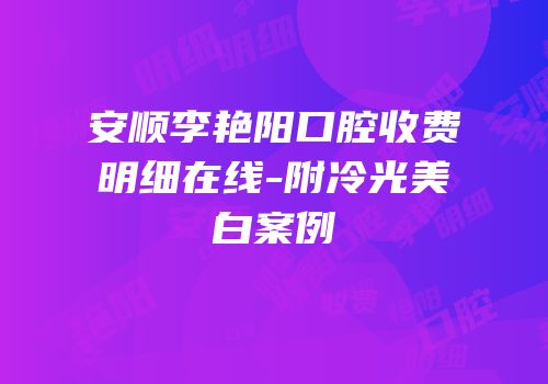 安顺李艳阳口腔收费明细在线-附冷光美白案例