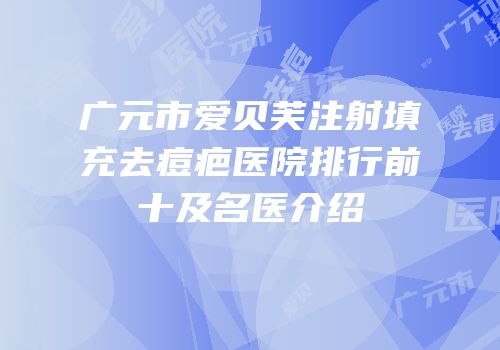 广元市爱贝芙注射填充去痘疤医院排行前十及名医介绍