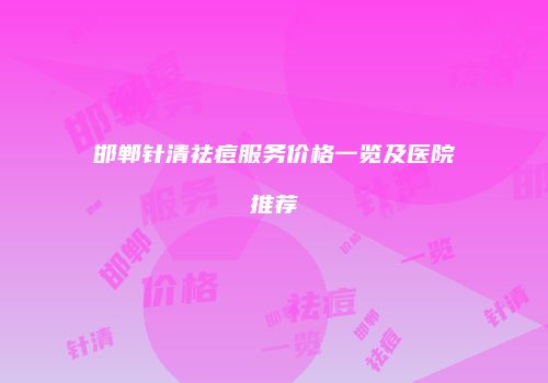 邯郸针清祛痘服务价格一览及医院推荐