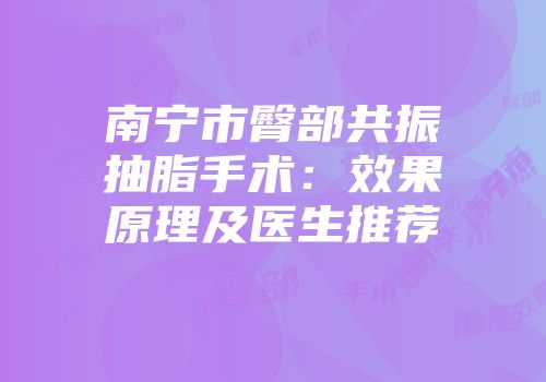 南宁市臀部共振抽脂手术：效果原理及医生推荐