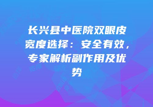 长兴县中医院双眼皮宽度选择：安全有效，专家解析副作用及优势