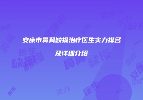 安康市鼻翼缺损治疗医生实力排名及详细介绍