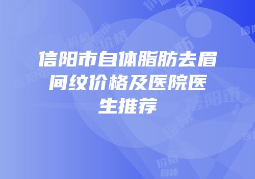 信阳市自体脂肪去眉间纹价格及医院医生推荐