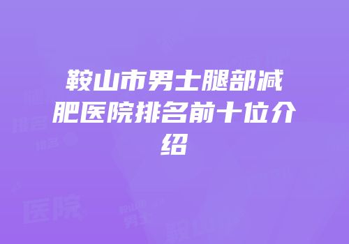 鞍山市男士腿部减肥医院排名前十位介绍