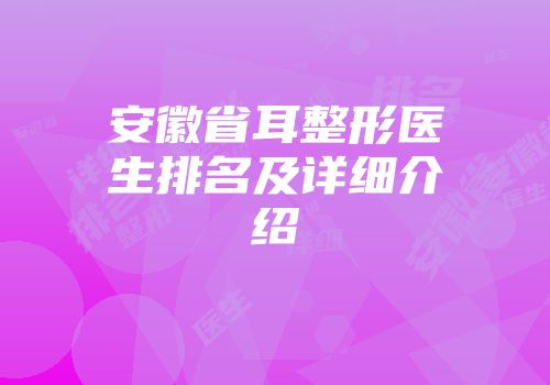 安徽省耳整形医生排名及详细介绍