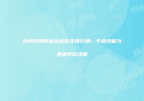 台州市消除抬头纹医生排行榜：专业技能与患者评价详解