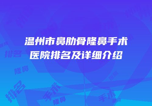 温州市鼻肋骨隆鼻手术医院排名及详细介绍