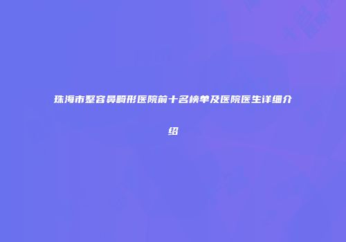 珠海市整容鼻畸形医院前十名榜单及医院医生详细介绍