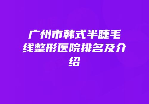 广州市韩式半睫毛线整形医院排名及介绍