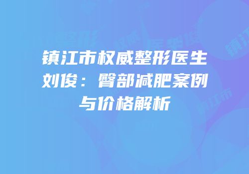镇江市权威整形医生刘俊：臀部减肥案例与价格解析