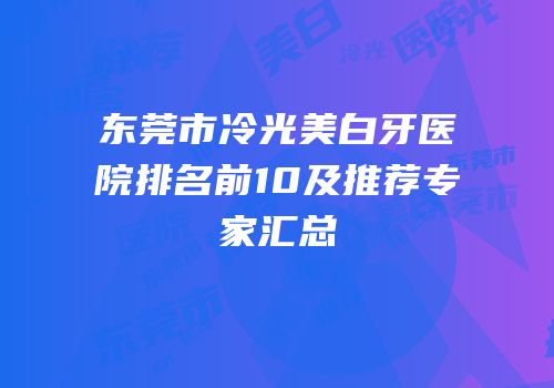 东莞市冷光美白牙医院排名前10及推荐专家汇总
