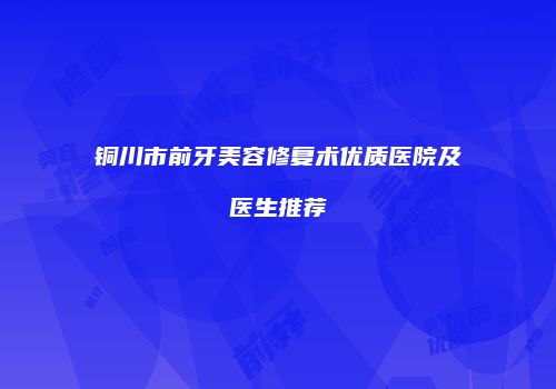 铜川市前牙美容修复术优质医院及医生推荐