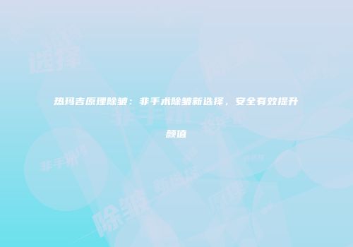 热玛吉原理除皱：非手术除皱新选择，安全有效提升颜值