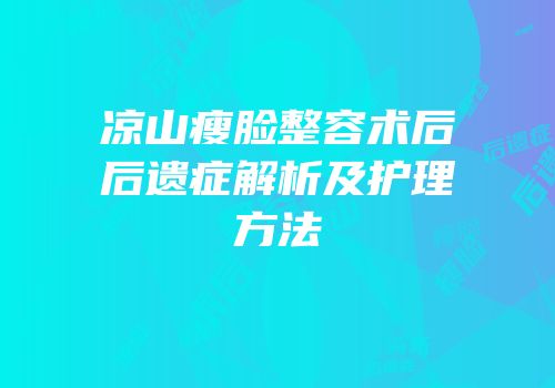凉山瘦脸整容术后后遗症解析及护理方法