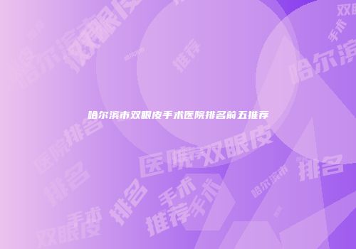 哈尔滨市双眼皮手术医院排名前五推荐