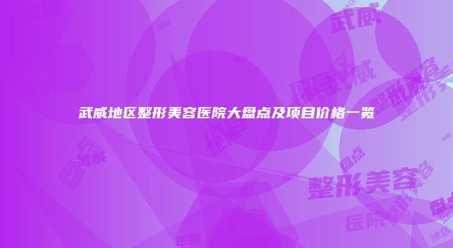武威地区整形美容医院大盘点及项目价格一览