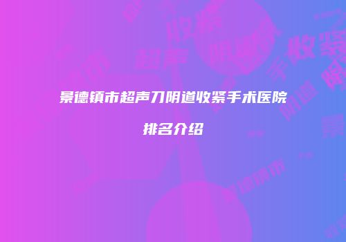 景德镇市超声刀阴道收紧手术医院排名介绍