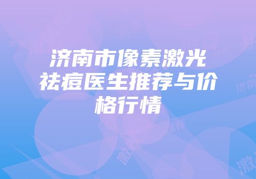 济南市像素激光祛痘医生推荐与价格行情